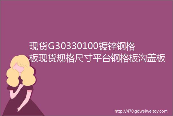 现货G30330100镀锌钢格板现货规格尺寸平台钢格板沟盖板