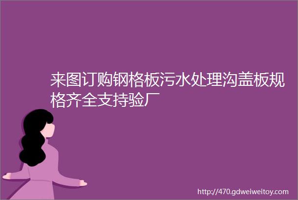 来图订购钢格板污水处理沟盖板规格齐全支持验厂