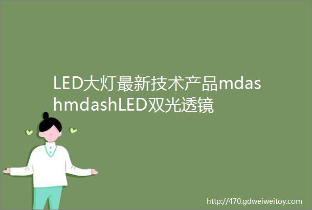 LED大灯最新技术产品mdashmdashLED双光透镜