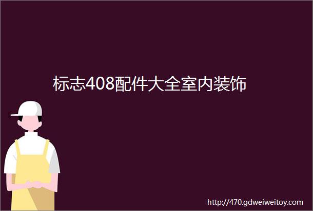 标志408配件大全室内装饰