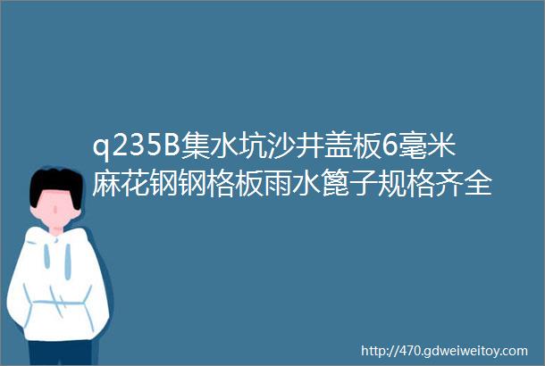 q235B集水坑沙井盖板6毫米麻花钢钢格板雨水篦子规格齐全