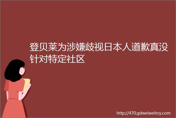 登贝莱为涉嫌歧视日本人道歉真没针对特定社区